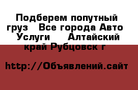 Подберем попутный груз - Все города Авто » Услуги   . Алтайский край,Рубцовск г.